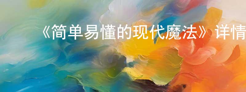 ﻿崔兆明发布﻿《简单易懂的现代魔法》详情介绍_简单易懂的现代魔法已完结在线观看_简单易懂的现代魔法迅雷下载_日漫